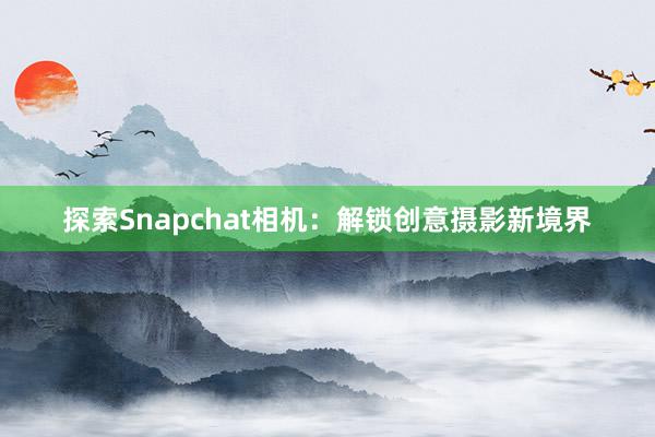 探索Snapchat相机：解锁创意摄影新境界